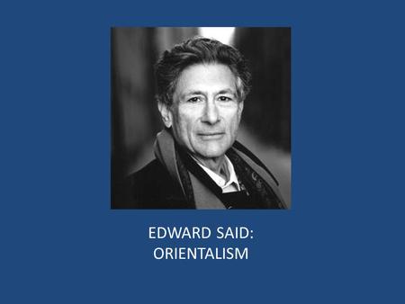 EDWARD SAID: ORIENTALISM. ORIENTALISM AS DISCOURSE MAIN THEMES OF ORIENTALISM – EXOTIC EAST – EAST IS EAST AND WEST IS WEST AND THE TWAIN SHALL NEVER.