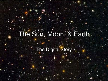 The Sun, Moon, & Earth The Digital Story. Table of Contents The Sun The Moon The Earth Resources.