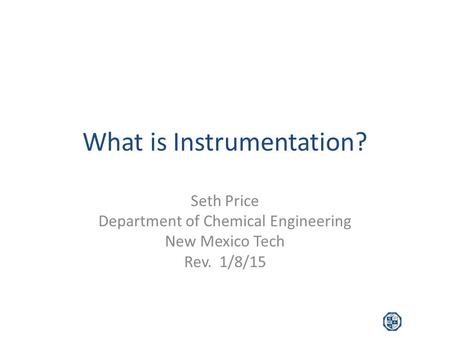 What is Instrumentation? Seth Price Department of Chemical Engineering New Mexico Tech Rev. 1/8/15.
