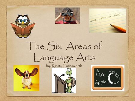 The Six Areas of Language Arts by: Kristy Farnsworth.