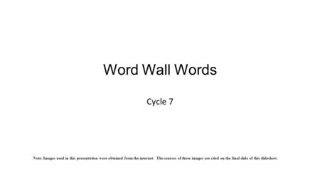 Word Wall Words Cycle 7 Note: Images used in this presentation were obtained from the internet. The sources of these images are cited on the final slide.