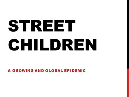 STREET CHILDREN A GROWING AND GLOBAL EPIDEMIC. ACCORDING TO UNITED NATIONS INTERNATIONAL CHILDREN’S EMERGENCY FUND (UNICEF) THE MOST COMMON DEFINITION.