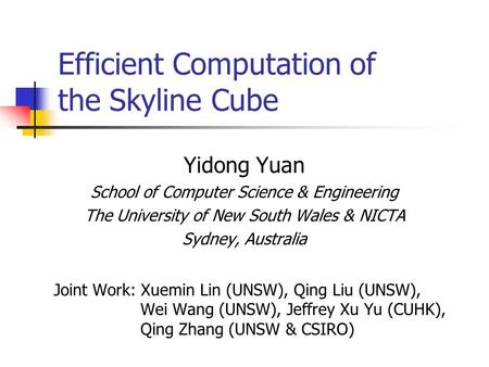 Efficient Computation of the Skyline Cube Yidong Yuan School of Computer Science & Engineering The University of New South Wales & NICTA Sydney, Australia.
