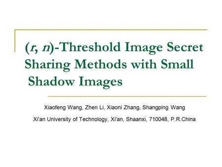 (r, n)-Threshold Image Secret Sharing Methods with Small Shadow Images Xiaofeng Wang, Zhen Li, Xiaoni Zhang, Shangping Wang Xi'an University of Technology,