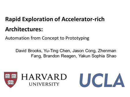 Rapid Exploration of Accelerator-rich Architectures: Automation from Concept to Prototyping David Brooks, Yu-Ting Chen, Jason Cong, Zhenman Fang, Brandon.