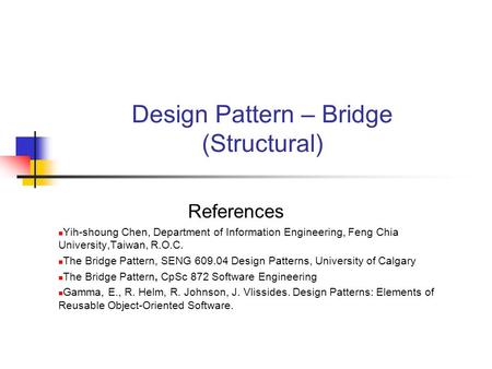 Design Pattern – Bridge (Structural) References Yih-shoung Chen, Department of Information Engineering, Feng Chia University,Taiwan, R.O.C. The Bridge.