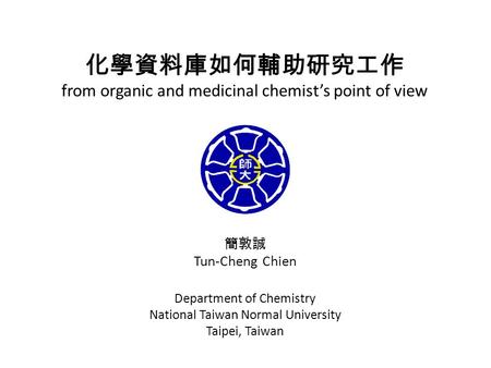 化學資料庫如何輔助研究工作 from organic and medicinal chemist’s point of view 簡敦誠 Tun-Cheng Chien Department of Chemistry National Taiwan Normal University Taipei,
