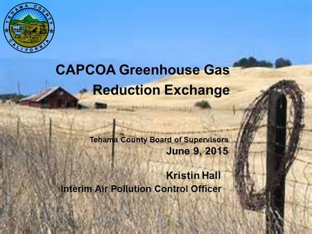 CAPCOA Greenhouse Gas Reduction Exchange Kristin Hall Interim Air Pollution Control Officer Tehama County Board of Supervisors June 9, 2015.