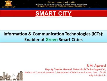 SMART CITY Information & Communication Technologies (ICTs): Enabler of Green Smart Cities R.M. Agarwal Deputy Director General, Networks & Technologies.