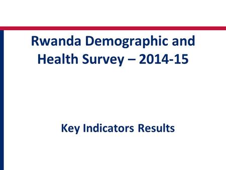 Rwanda Demographic and Health Survey – 2014-15 Key Indicators Results.