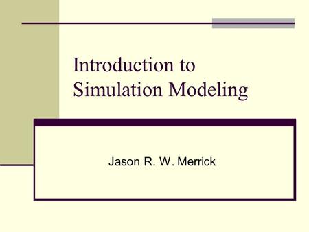 Introduction to Simulation Modeling Jason R. W. Merrick.