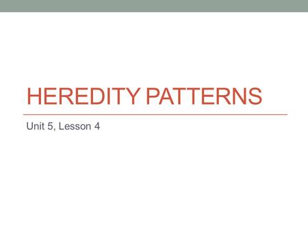 Heredity Patterns Unit 5, Lesson 4.