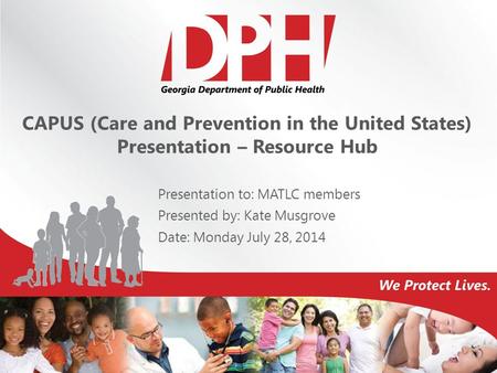 CAPUS (Care and Prevention in the United States) Presentation – Resource Hub Presentation to: MATLC members Presented by: Kate Musgrove Date: Monday July.