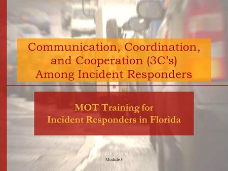 Module 3 Communication, Coordination, and Cooperation (3C’s) Among Incident Responders MOT Training for Incident Responders in Florida.