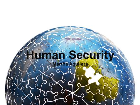 Human Security Martha Aguilera. What is human security? Human security is a ‘contested concept’ (meaning that there is no definite consensus) Human security.