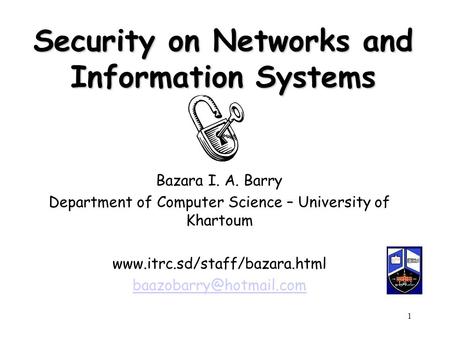 Bazara Barry1 Security on Networks and Information Systems Bazara I. A. Barry Department of Computer Science – University of Khartoum www.itrc.sd/staff/bazara.html.
