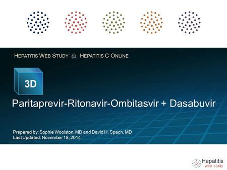 Hepatitis web study H EPATITIS W EB S TUDY H EPATITIS C O NLINE Paritaprevir-Ritonavir-Ombitasvir + Dasabuvir Prepared by: Sophie Woolston, MD and David.