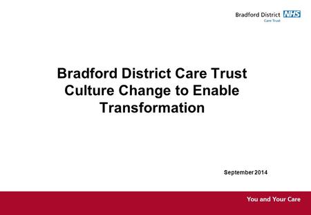 Bradford District Care Trust Culture Change to Enable Transformation September 2014.
