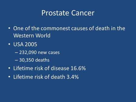 Prostate Cancer One of the commonest causes of death in the Western World USA 2005 – 232,090 new cases – 30,350 deaths Lifetime risk of disease 16.6% Lifetime.