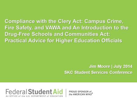 Jim Moore | July 2014 SKC Student Services Conference Compliance with the Clery Act: Campus Crime, Fire Safety, and VAWA and An Introduction to the Drug-Free.