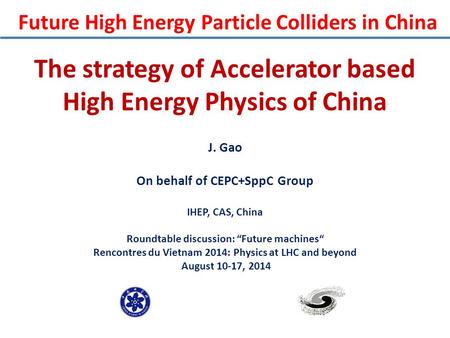 The strategy of Accelerator based High Energy Physics of China J. Gao On behalf of CEPC+SppC Group IHEP, CAS, China Roundtable discussion: “Future machines“