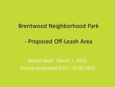 Brentwood Neighborhood Park - Proposed Off-Leash Area Report date: March 7, 2015 Survey conducted 1/15 – 2/28/2015.