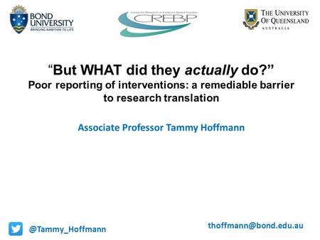 “But WHAT did they actually do?” Poor reporting of interventions: a remediable barrier to research translation Associate Professor Tammy
