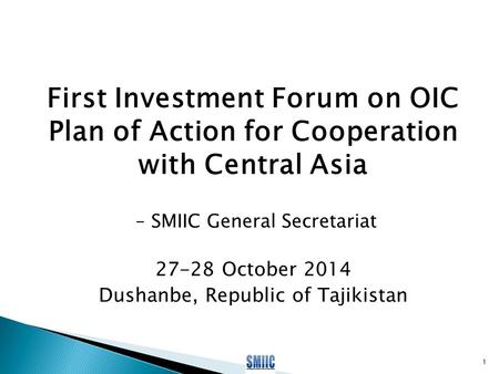 First Investment Forum on OIC Plan of Action for Cooperation with Central Asia – SMIIC General Secretariat 27-28 October 2014 Dushanbe, Republic of Tajikistan.