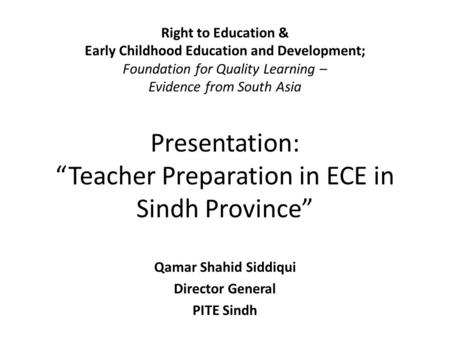 Right to Education & Early Childhood Education and Development; Foundation for Quality Learning – Evidence from South Asia Presentation: “Teacher Preparation.