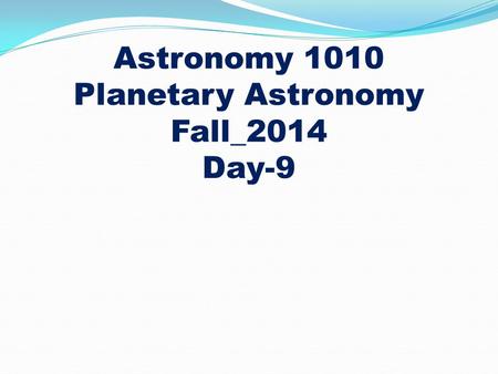 Astronomy 1010 Planetary Astronomy Fall_2014 Day-9.