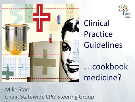 Clinical Practice Guidelines ….cookbook medicine? Mike Starr Chair, Statewide CPG Steering Group.