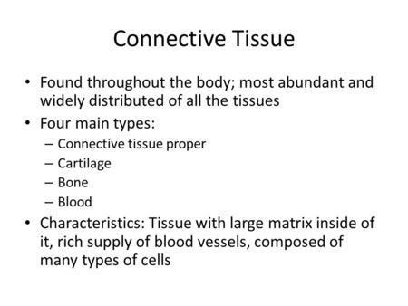 Connective Tissue Found throughout the body; most abundant and widely distributed of all the tissues Four main types: Connective tissue proper Cartilage.