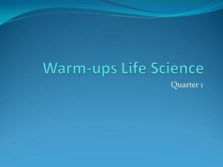 Quarter 1. Warm-up #1 What is Life Science? (take a guess if you do not know)