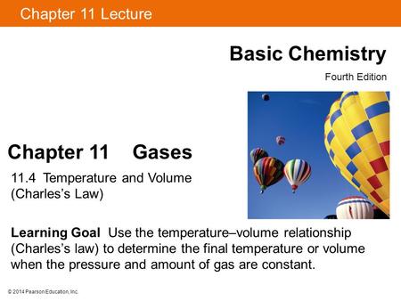 © 2014 Pearson Education, Inc. Chapter 11 Gases 11.4 Temperature and Volume (Charles’s Law) Learning Goal Use the temperature–volume relationship (Charles’s.