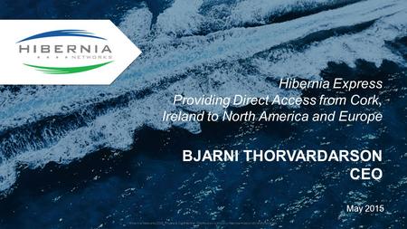 BJARNI THORVARDARSON CEO May 2015 Hibernia Express Providing Direct Access from Cork, Ireland to North America and Europe Hibernia Networks 2015 Private.