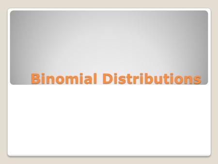 Binomial Distributions. Binomial Experiments Have a fixed number of trials Each trial has tow possible outcomes The trials are independent The probability.