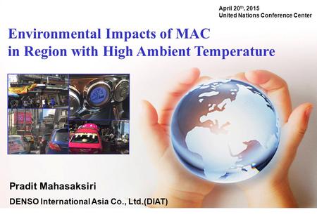 Environmental Impacts of MAC in Region with High Ambient Temperature April 20 th, 2015 United Nations Conference Center Pradit Mahasaksiri DENSO International.