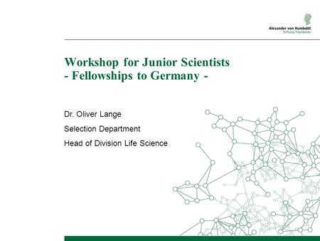 Workshop for Junior Scientists - Fellowships to Germany - Dr. Oliver Lange Selection Department Head of Division Life Science.