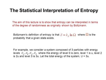 The Statistical Interpretation of Entropy The aim of this lecture is to show that entropy can be interpreted in terms of the degree of randomness as originally.