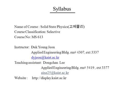 Syllabus Name of Course : Solid State Physics( 고체물리 ) Course Classification: Selective Course No: MS 613 Instructor: Duk Young Jeon Applied Engineering.