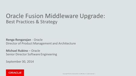 Copyright © 2014, Oracle and/or its affiliates. All rights reserved. | Oracle Fusion Middleware Upgrade: Best Practices & Strategy Renga Rengarajan - Oracle.