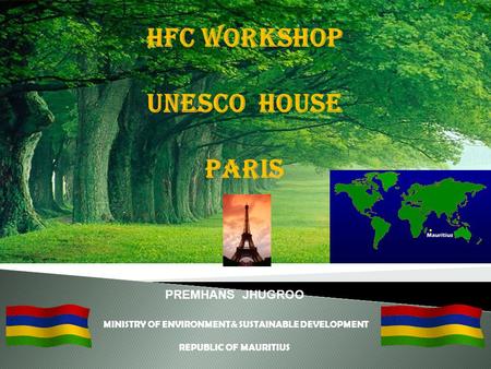 PREMHANS JHUGROO MINISTRY OF ENVIRONMENT& SUSTAINABLE DEVELOPMENT REPUBLIC OF MAURITIUS HFC WORKSHOP UNESCO HOUSE PARIS.