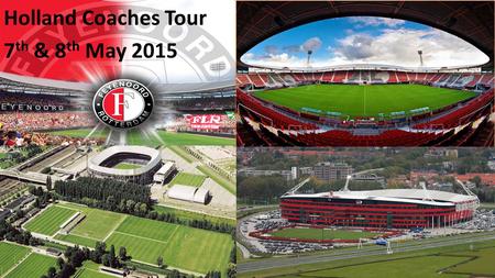 Holland Coaches Tour 7 th & 8 th May 2015. Insight into Academy Coaching & Playing Philosophies AZ Alkmaar & Feyenoord “A unique and exclusive opportunity.