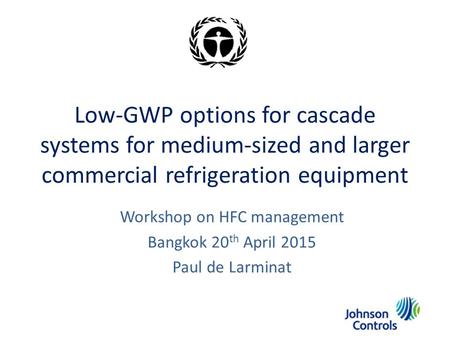 Low-GWP options for cascade systems for medium-sized and larger commercial refrigeration equipment Workshop on HFC management Bangkok 20 th April 2015.