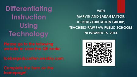 Differentiating Instruction Using Technology WITH MARVIN AND SARAH TAYLOR, ICEBERG EDUCATION GROUP, TEACHERS-PAW PAW PUBLIC SCHOOLS NOVEMBER 15, 2014 Please.