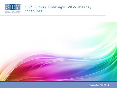SHRM Survey Findings: 2015 Holiday Schedules November 10, 2014.