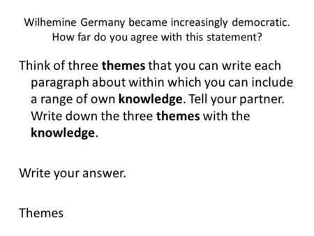 Wilhemine Germany became increasingly democratic. How far do you agree with this statement? Think of three themes that you can write each paragraph about.