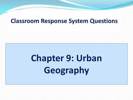 Classroom Response System Questions Chapter 9: Urban Geography