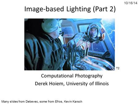 10/16/14 Image-based Lighting (Part 2) Computational Photography Derek Hoiem, University of Illinois Many slides from Debevec, some from Efros, Kevin Karsch.