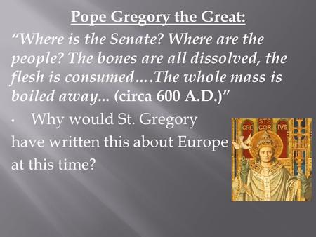 Pope Gregory the Great: “Where is the Senate? Where are the people? The bones are all dissolved, the flesh is consumed….The whole mass is boiled away...
